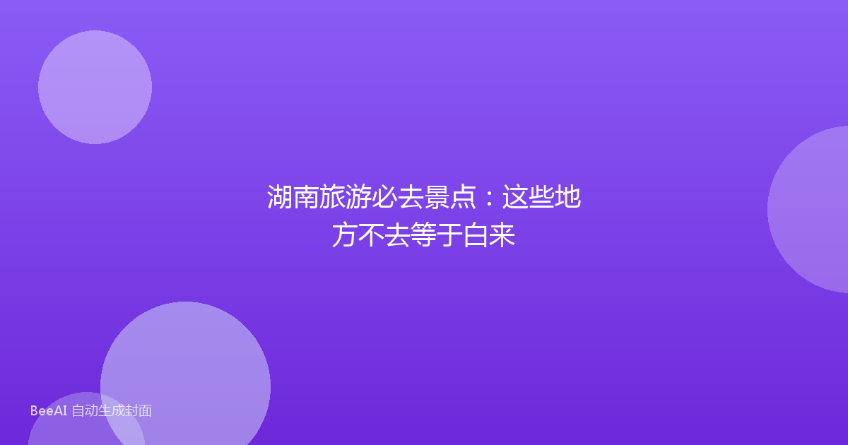 湖南旅游必去景点：这些地方不去等于白来