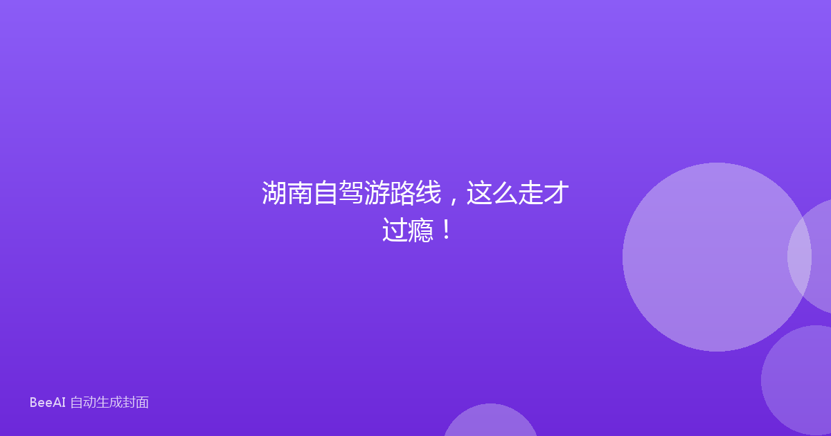 湖南自驾游路线，这么走才过瘾！