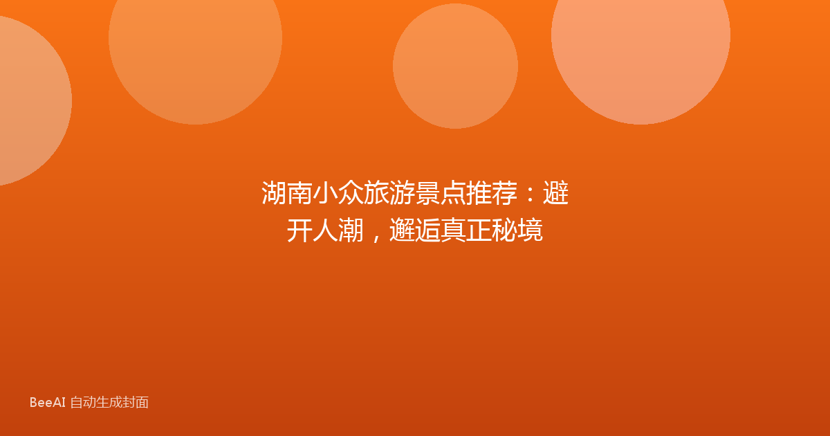 湖南小众旅游景点推荐：避开人潮，邂逅真正秘境
