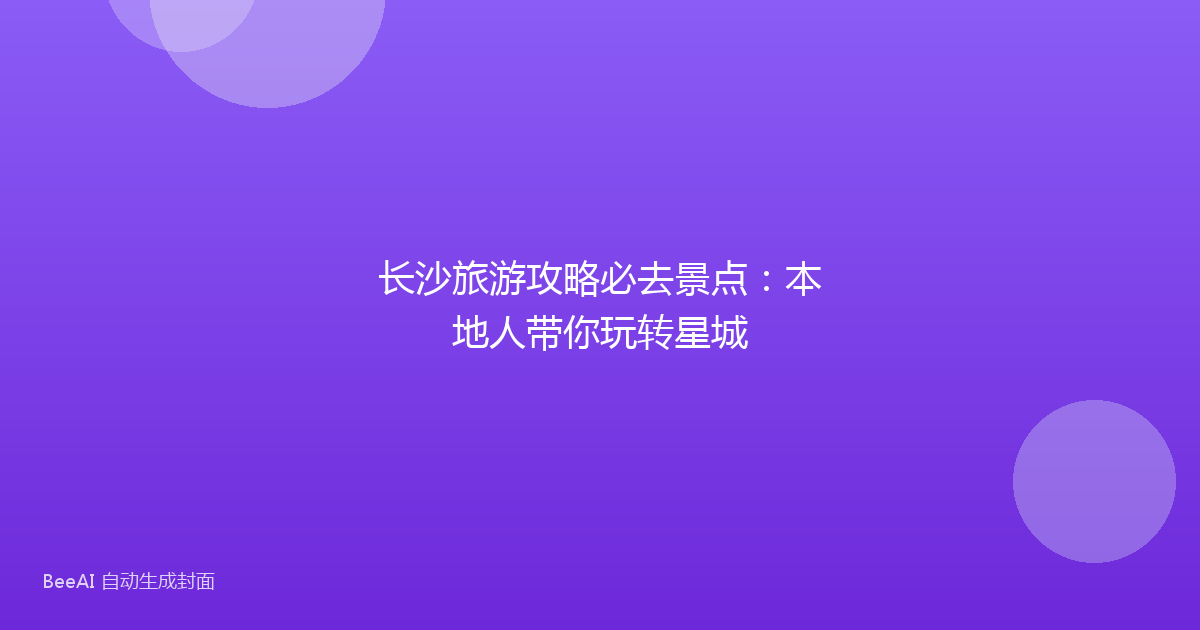 长沙旅游攻略必去景点：本地人带你玩转星城
