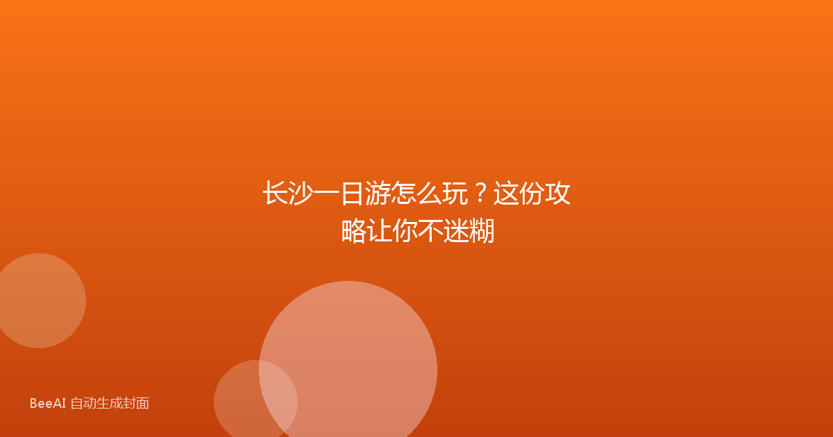 长沙一日游怎么玩？这份攻略让你不迷糊