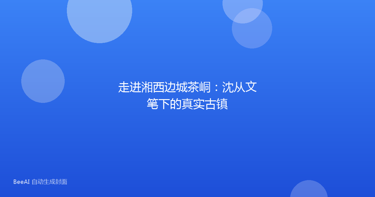 走进湘西边城茶峒:沈从文笔下的真实古镇