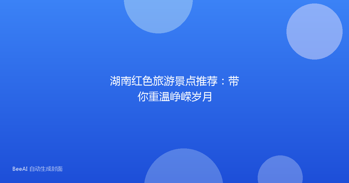 湖南红色旅游景点推荐：带你重温峥嵘岁月
