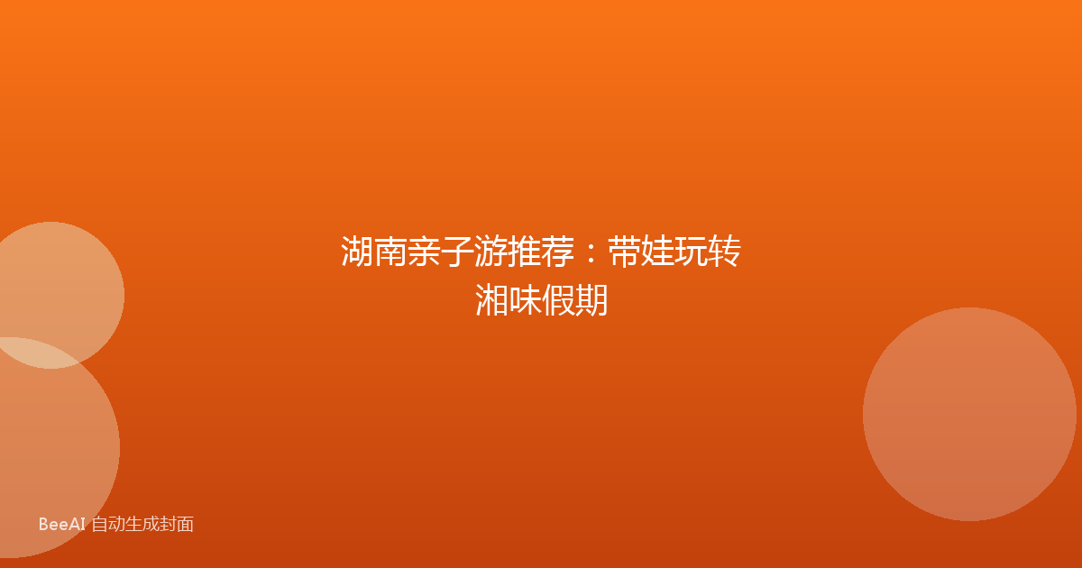 湖南亲子游推荐：带娃玩转湘味假期