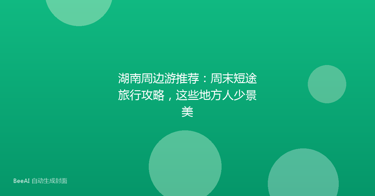 湖南周边游推荐：周末短途旅行攻略，这些地方人少景美