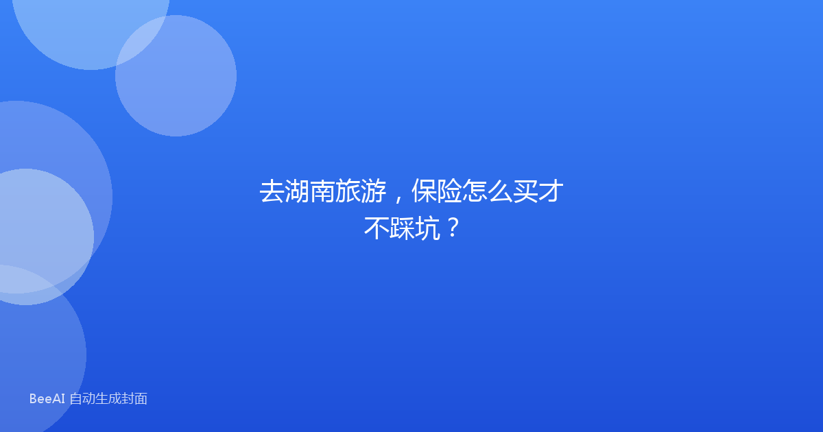 去湖南旅游，保险怎么买才不踩坑？