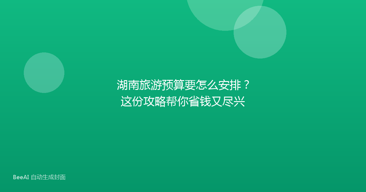 湖南旅游预算要怎么安排？这份攻略帮你省钱又尽兴