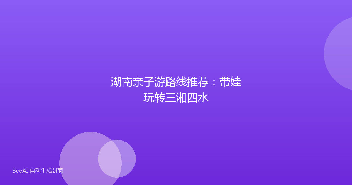 湖南亲子游路线推荐：带娃玩转三湘四水