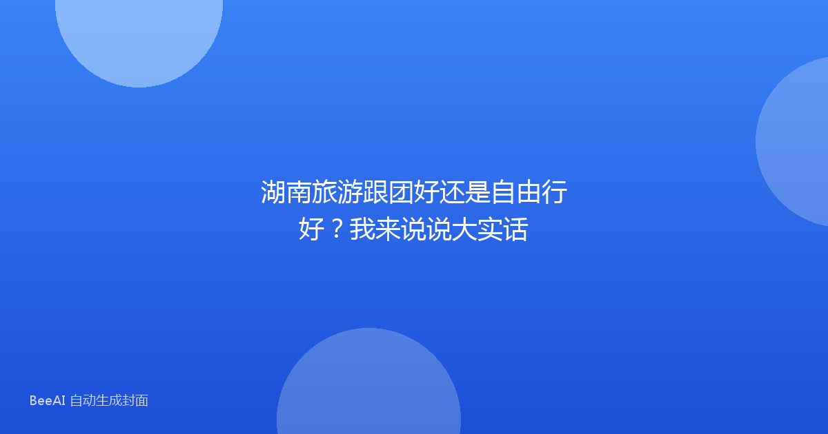 湖南旅游跟团好还是自由行好？我来说说大实话