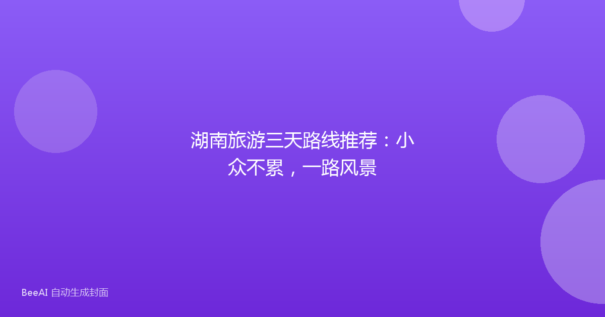 湖南旅游三天路线推荐：小众不累，一路风景
