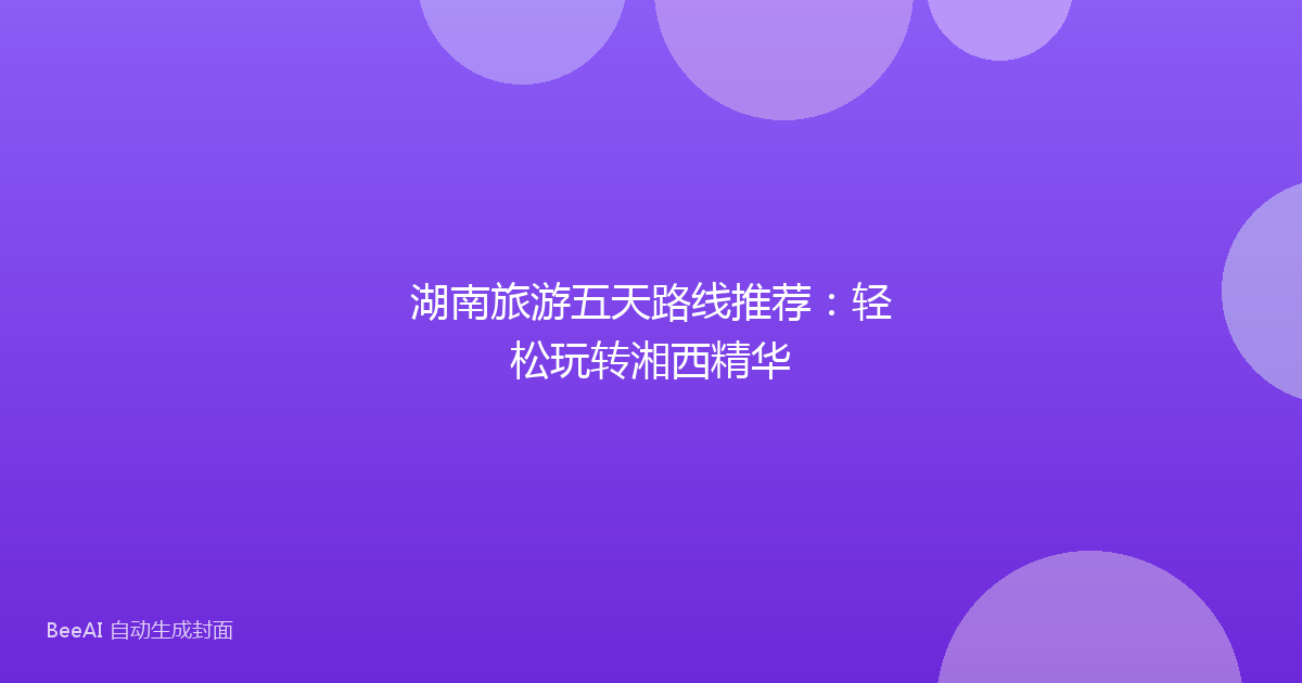 湖南旅游五天路线推荐：轻松玩转湘西精华