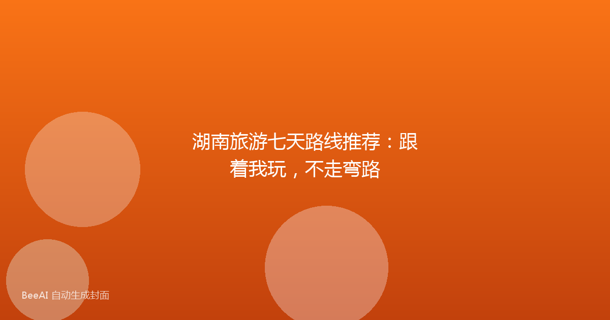 湖南旅游七天路线推荐：跟着我玩，不走弯路