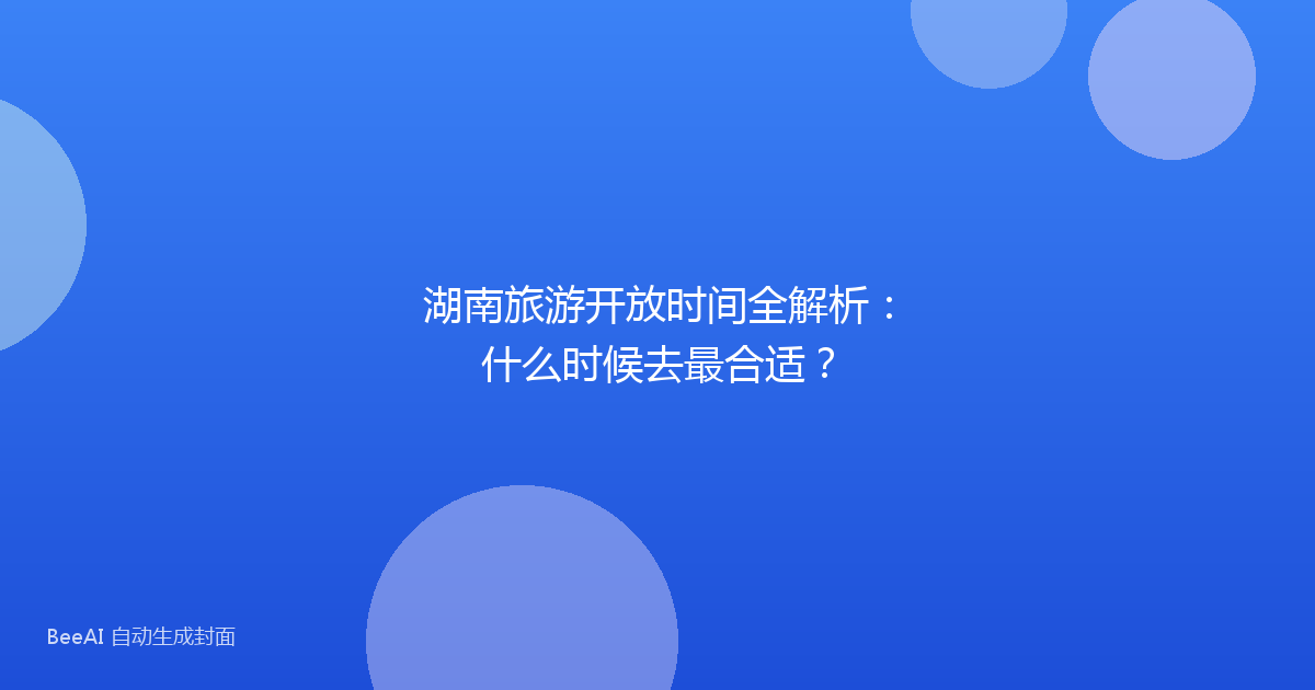 湖南旅游开放时间全解析：什么时候去最合适？