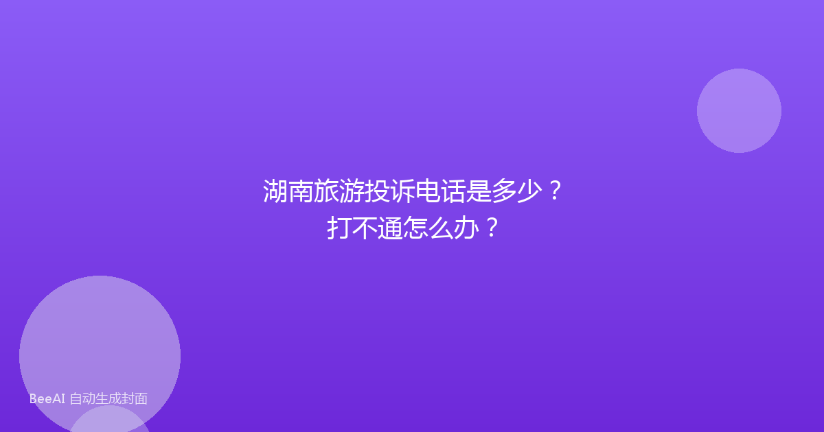 湖南旅游投诉电话是多少？打不通怎么办？