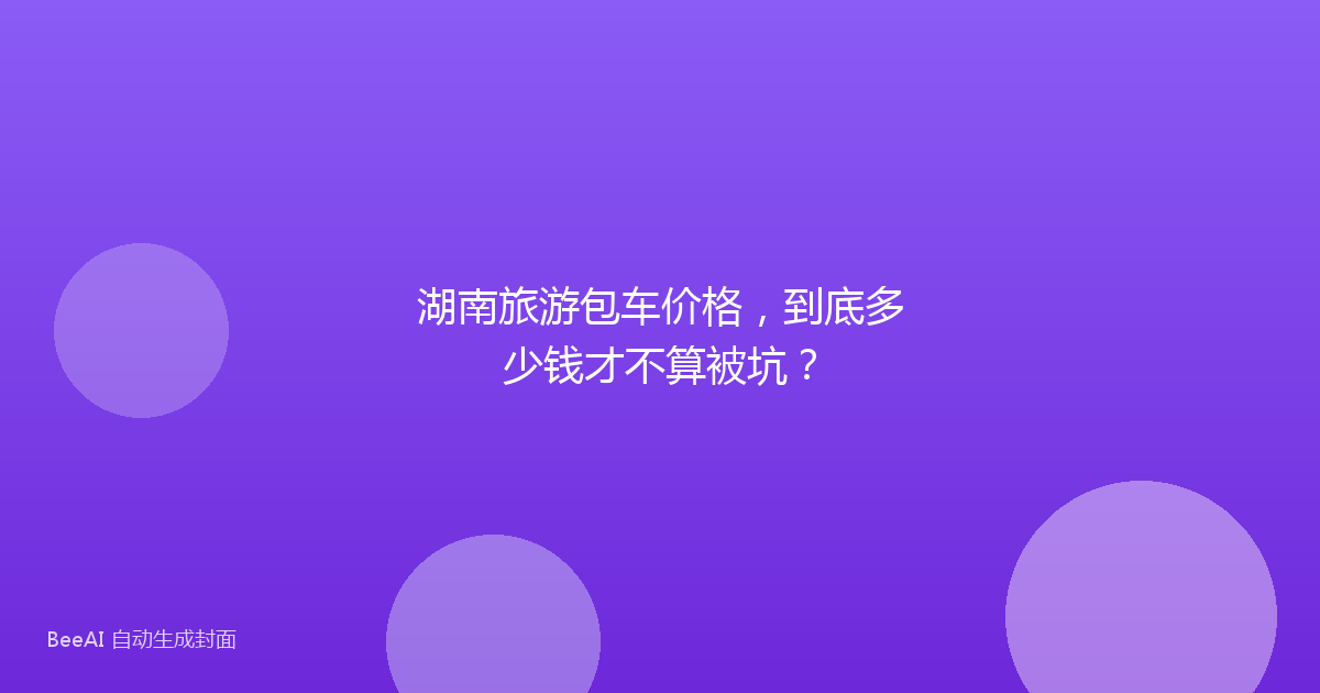 湖南旅游包车价格，到底多少钱才不算被坑？